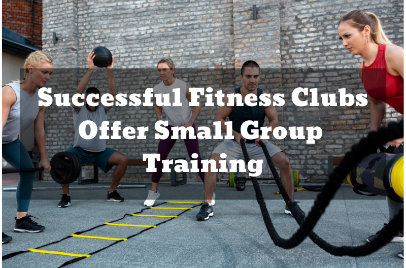 Successful Fitness Clubs Offer Small Group Training – Here’s How