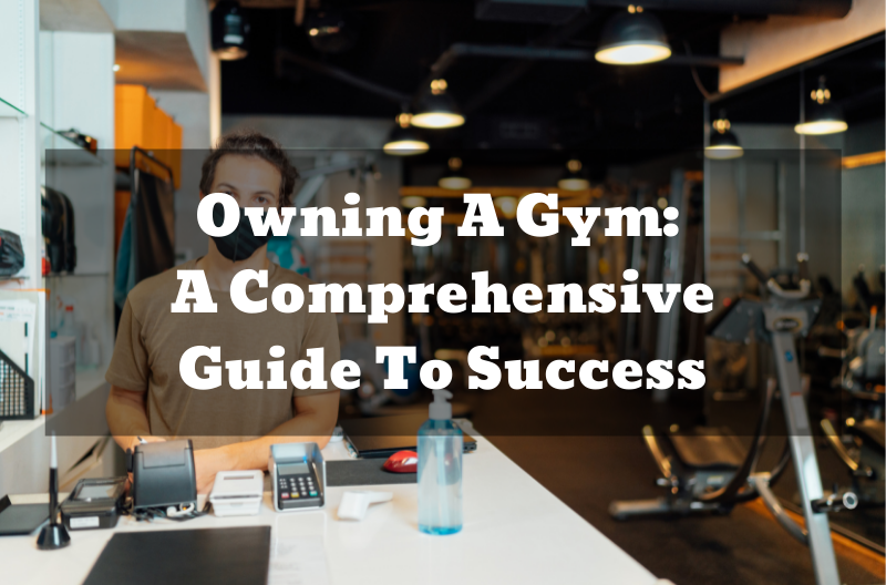 Owning A Gym: A Comprehensive Guide To Success