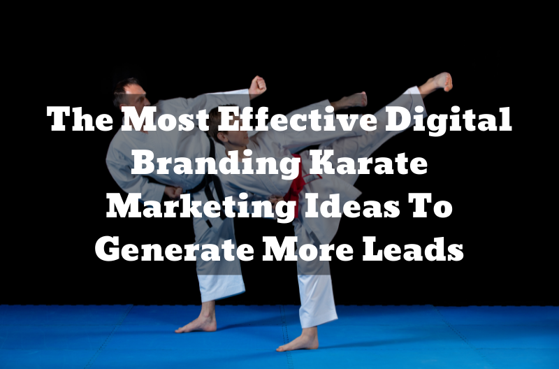 The Most Effective Digital Branding Karate Marketing Ideas To Generate More Leads
