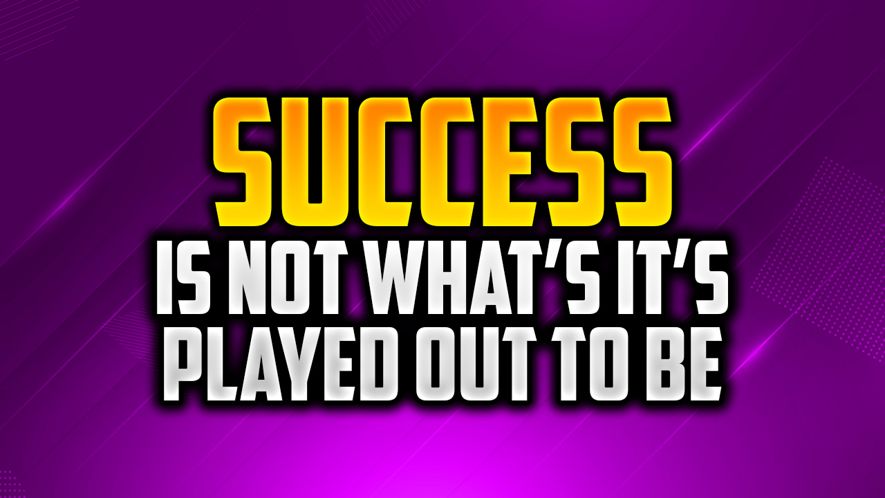 Success Is Not What’s It’s Played Out to Be