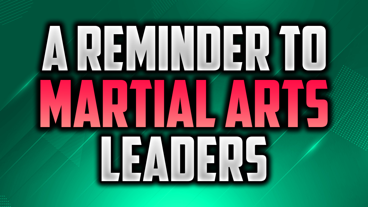 A Reminder You Should Keep In Mind As A Martial Arts Leader