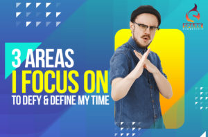 3 Areas I Focus On to Defy & Define My Time
