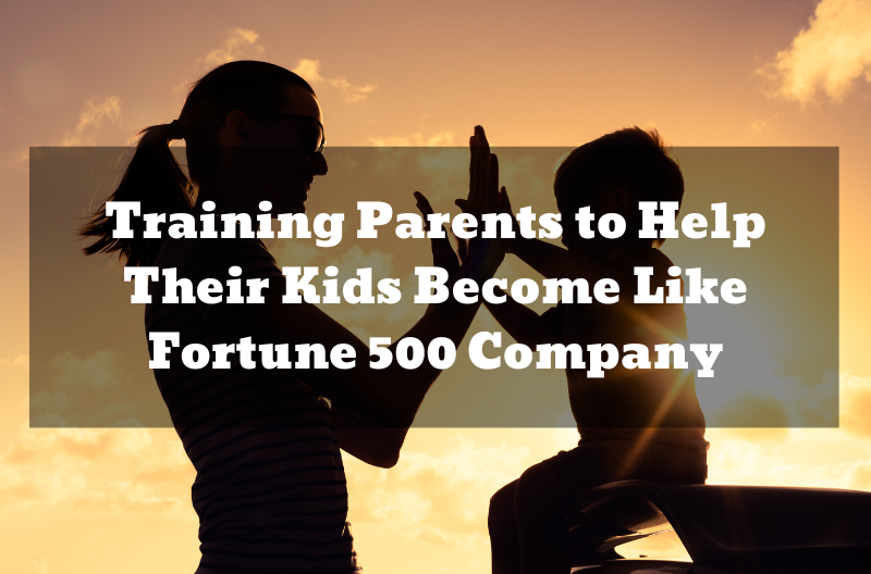 Training Parents to Help Their Kids Become Like Fortune 500 Company